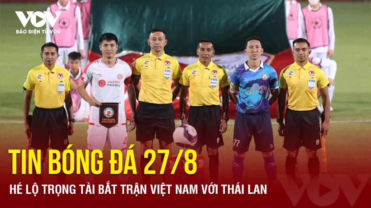 Tin bóng đá 27/8: Hé lộ trọng tài bắt trận Việt Nam với Thái Lan